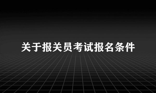 关于报关员考试报名条件