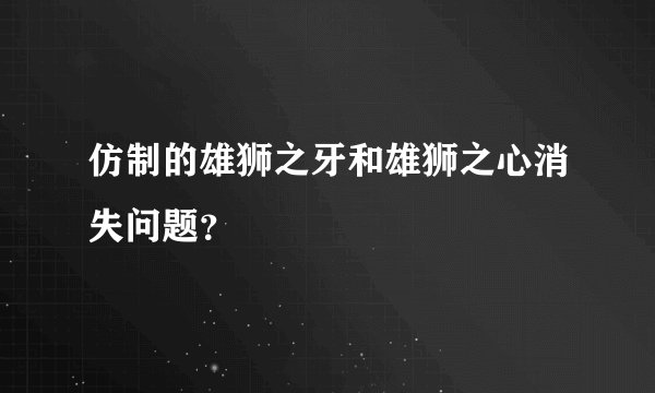 仿制的雄狮之牙和雄狮之心消失问题？