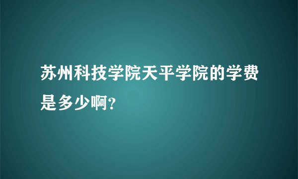 苏州科技学院天平学院的学费是多少啊？