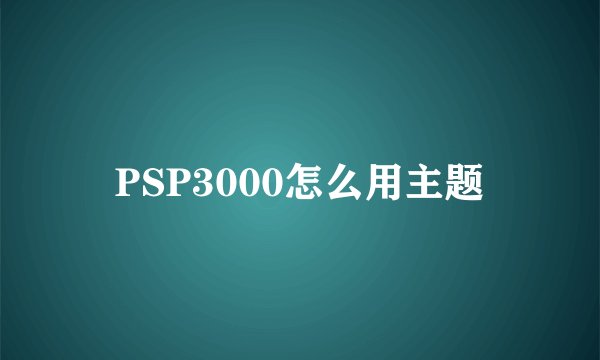 PSP3000怎么用主题
