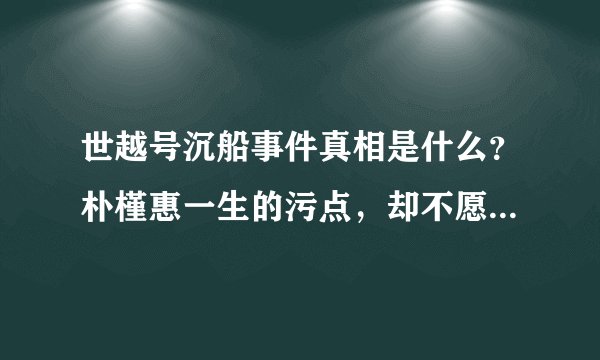 世越号沉船事件真相是什么？朴槿惠一生的污点，却不愿讲出真相！