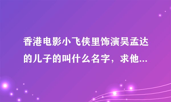 香港电影小飞侠里饰演吴孟达的儿子的叫什么名字，求他演的电影