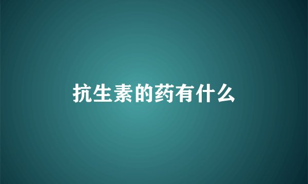 抗生素的药有什么