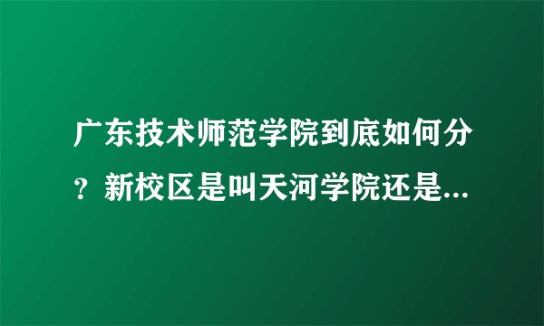 广东技术师范学院到底如何分？新校区是叫天河学院还是白云校区？