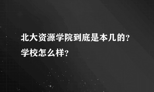 北大资源学院到底是本几的？学校怎么样？