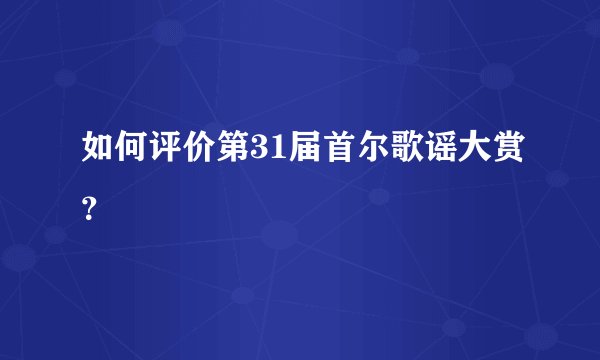 如何评价第31届首尔歌谣大赏？