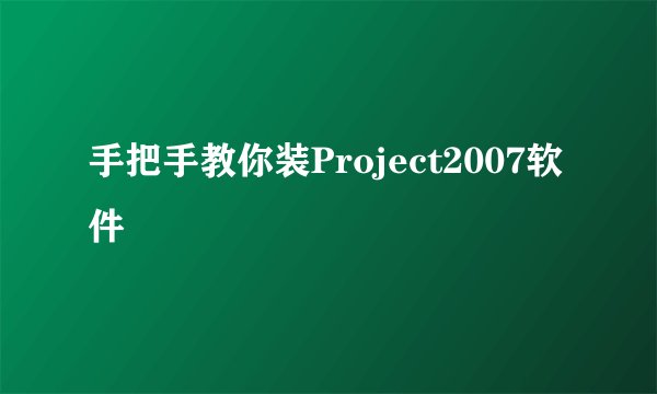 手把手教你装Project2007软件