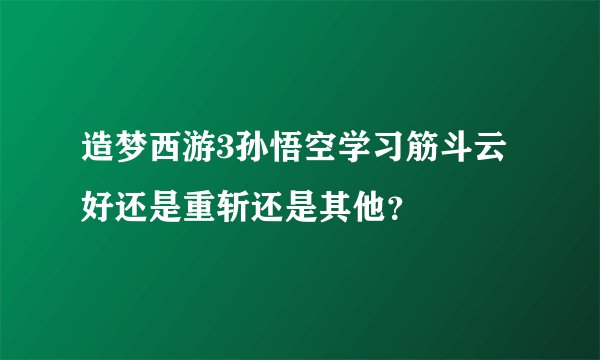 造梦西游3孙悟空学习筋斗云好还是重斩还是其他？
