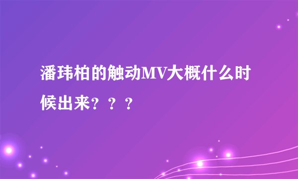 潘玮柏的触动MV大概什么时候出来？？？