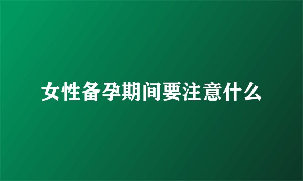 女性备孕期间要注意什么