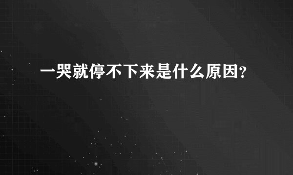 一哭就停不下来是什么原因？
