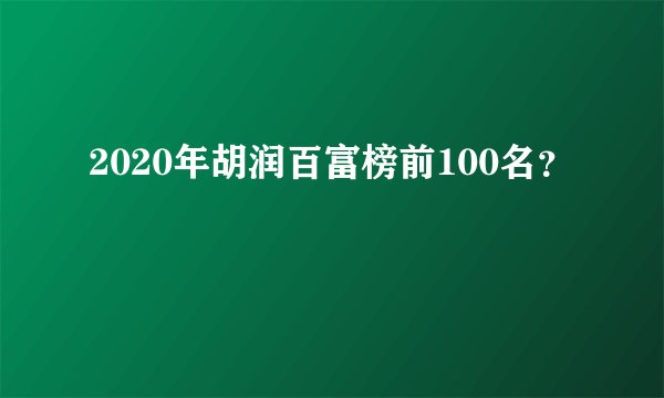 2020年胡润百富榜前100名？