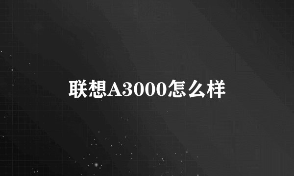 联想A3000怎么样