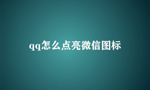 qq怎么点亮微信图标