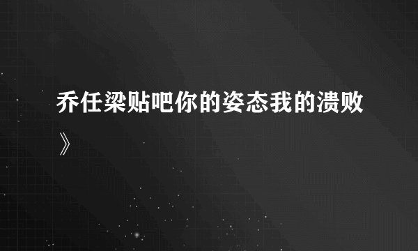 乔任梁贴吧你的姿态我的溃败》