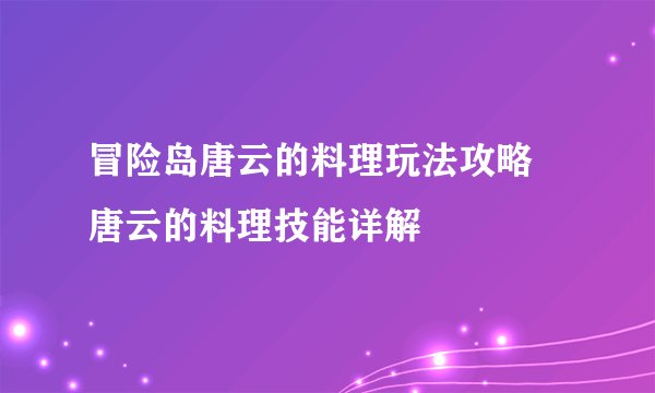 冒险岛唐云的料理玩法攻略 唐云的料理技能详解