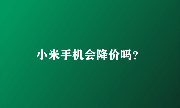 小米手机会降价吗？