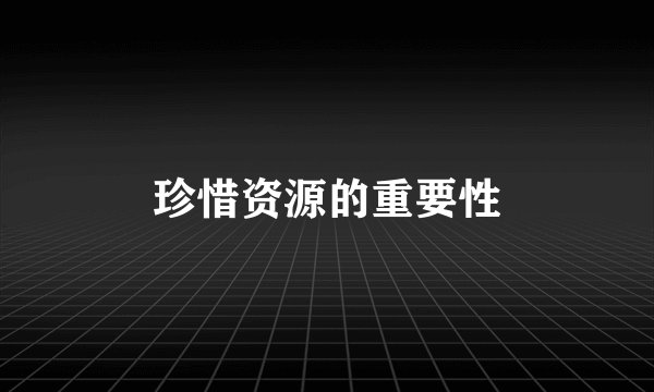 珍惜资源的重要性