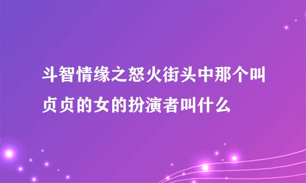 斗智情缘之怒火街头中那个叫贞贞的女的扮演者叫什么