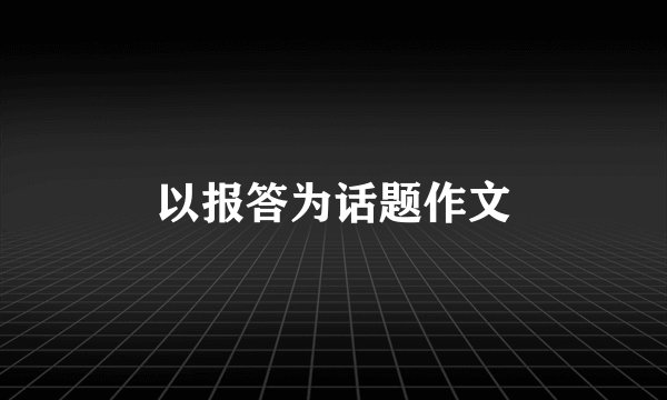 以报答为话题作文