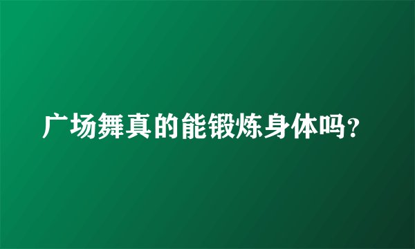 广场舞真的能锻炼身体吗？