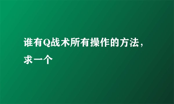 谁有Q战术所有操作的方法，求一个