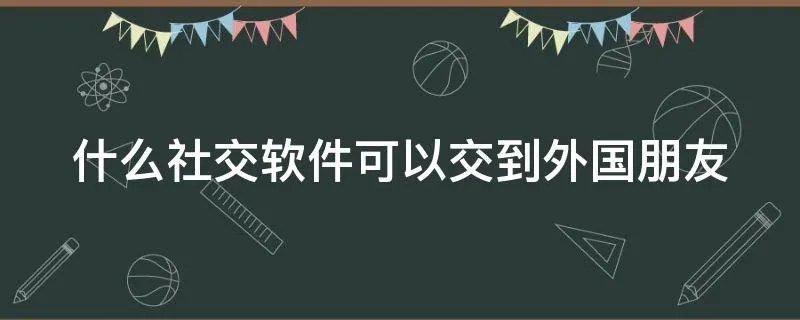 什么社交软件可以交到外国朋友