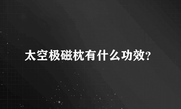 太空极磁枕有什么功效？
