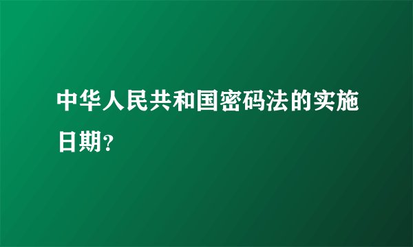 中华人民共和国密码法的实施日期？