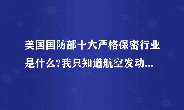 美国国防部十大严格保密行业是什么?我只知道航空发动机列第二位.