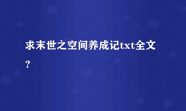 求末世之空间养成记txt全文？