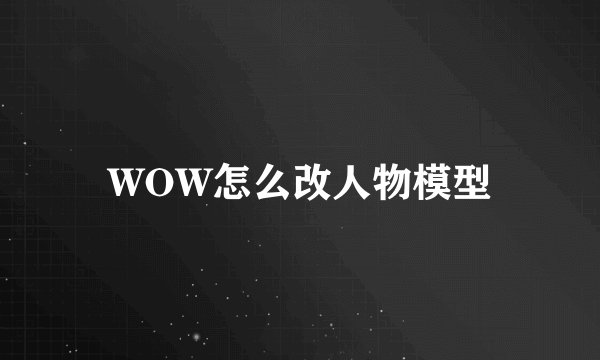 WOW怎么改人物模型