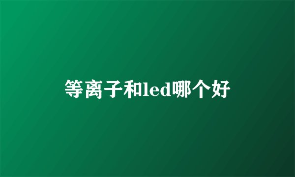 等离子和led哪个好