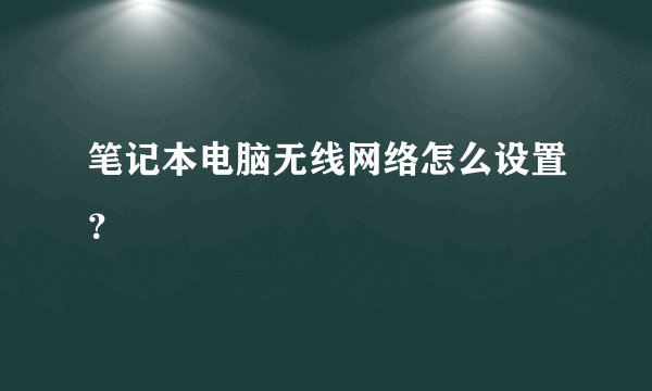 笔记本电脑无线网络怎么设置？