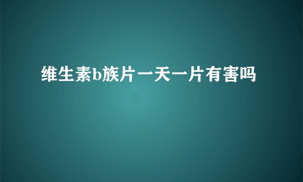 维生素b族片一天一片有害吗