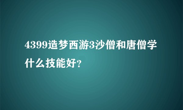 4399造梦西游3沙僧和唐僧学什么技能好？