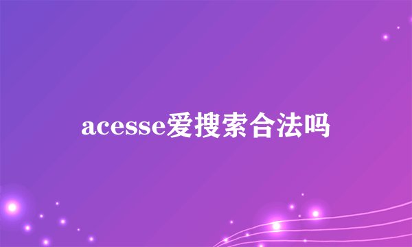acesse爱搜索合法吗