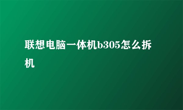 联想电脑一体机b305怎么拆机