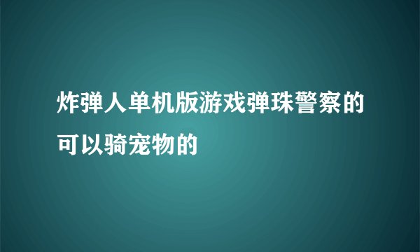 炸弹人单机版游戏弹珠警察的可以骑宠物的