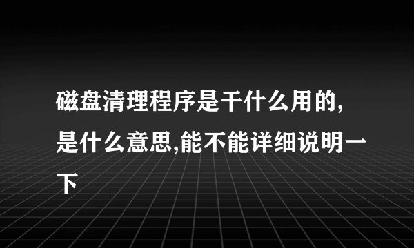 磁盘清理程序是干什么用的,是什么意思,能不能详细说明一下
