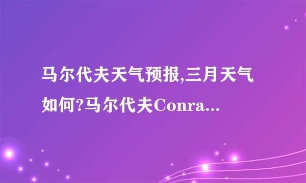 马尔代夫天气预报,三月天气如何?马尔代夫Conrad Rangali岛好吗?
