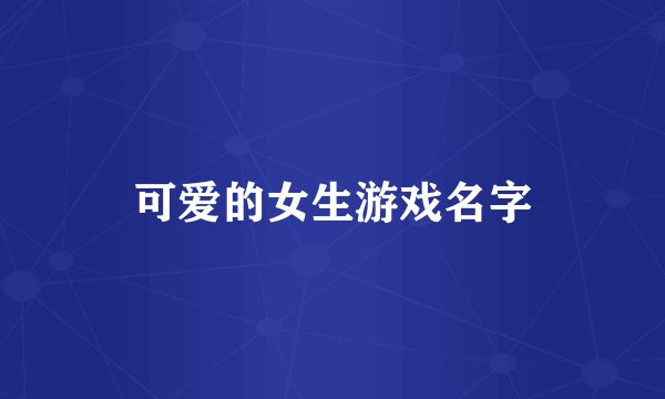 可爱的女生游戏名字