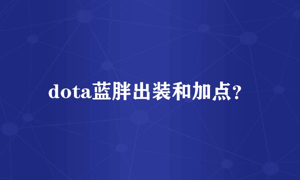 dota蓝胖出装和加点？
