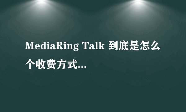 MediaRing Talk 到底是怎么个收费方式?为什么来电话说我欠了1800？