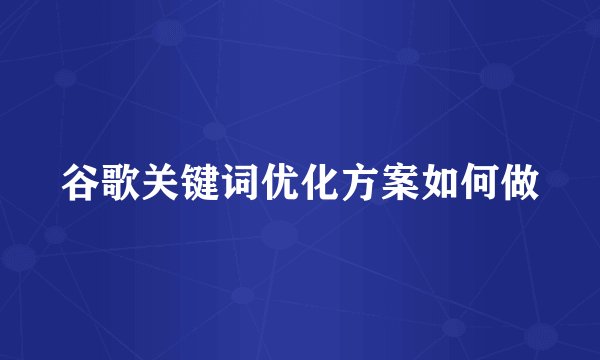谷歌关键词优化方案如何做