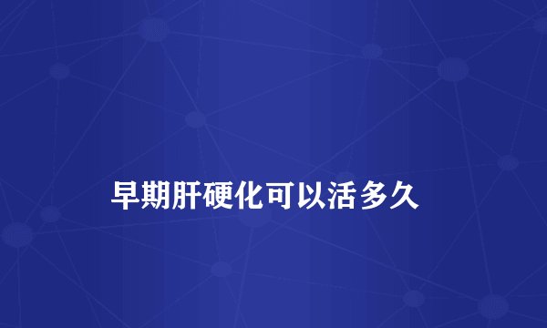 
    早期肝硬化可以活多久
  