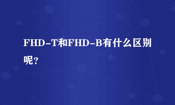 FHD-T和FHD-B有什么区别呢？