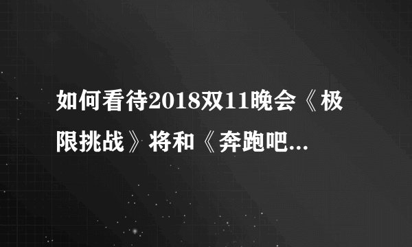 如何看待2018双11晚会《极限挑战》将和《奔跑吧兄弟》同台这件事？