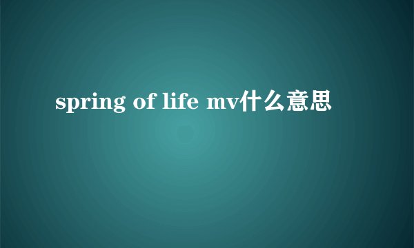 spring of life mv什么意思