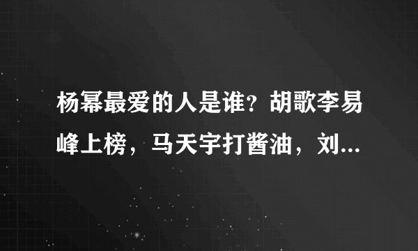 杨幂最爱的人是谁？胡歌李易峰上榜，马天宇打酱油，刘恺威都不如她